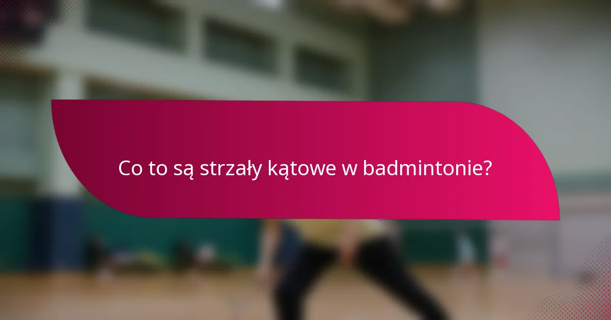 Co to są strzały kątowe w badmintonie?