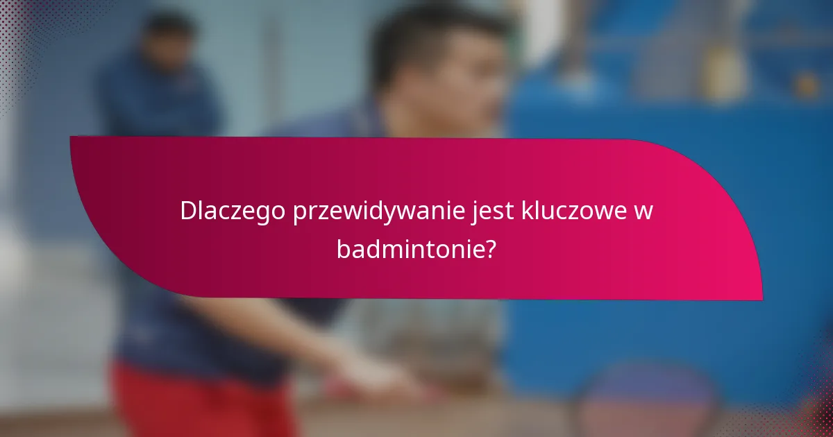 Dlaczego przewidywanie jest kluczowe w badmintonie?