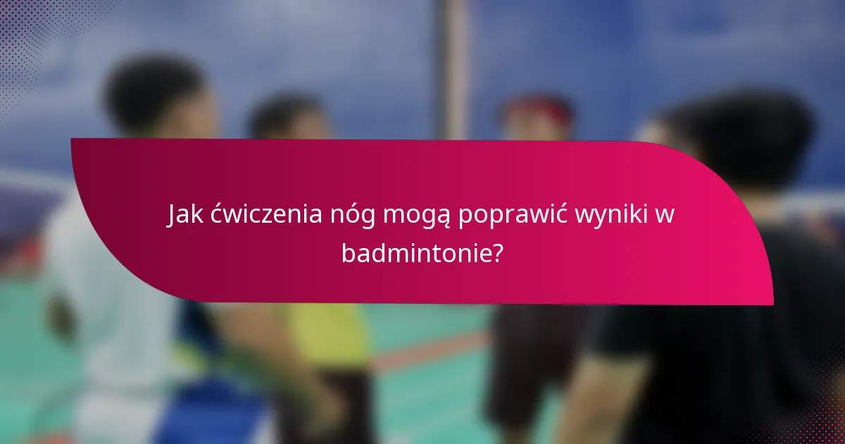 Jak ćwiczenia nóg mogą poprawić wyniki w badmintonie?