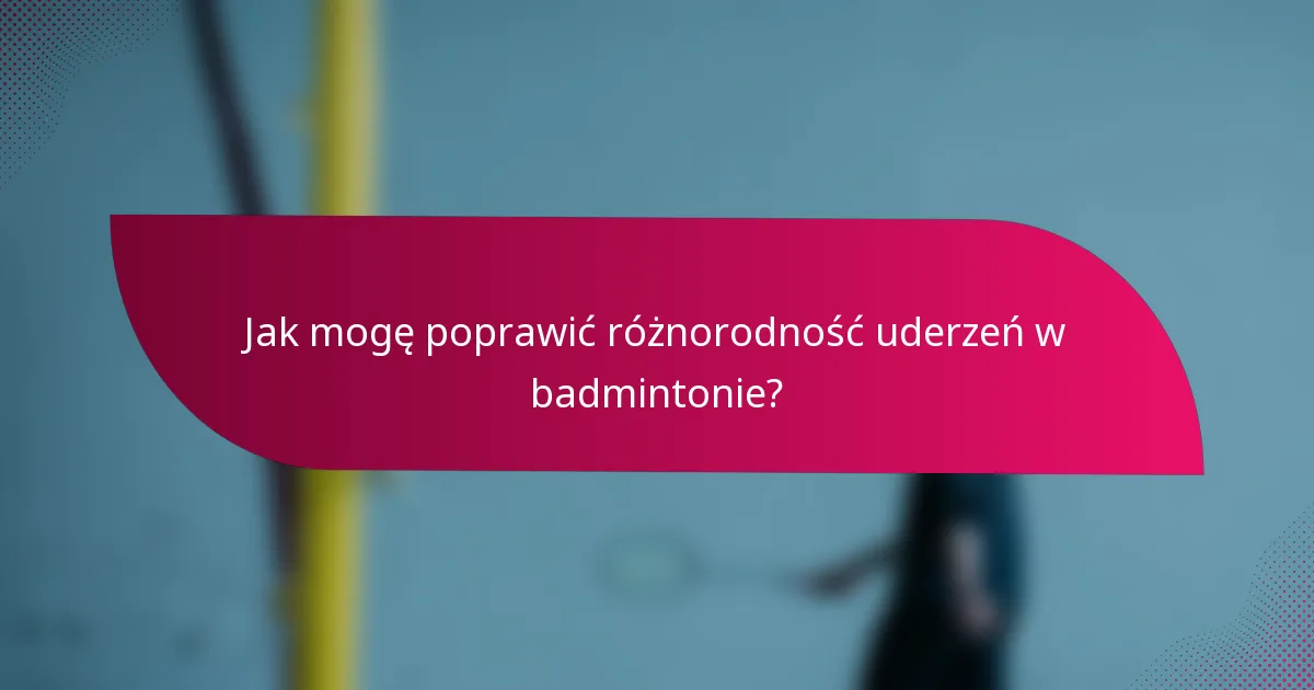 Jak mogę poprawić różnorodność uderzeń w badmintonie?