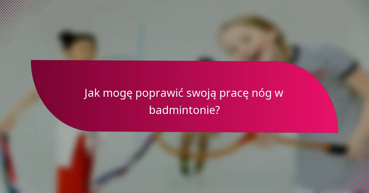 Jak mogę poprawić swoją pracę nóg w badmintonie?