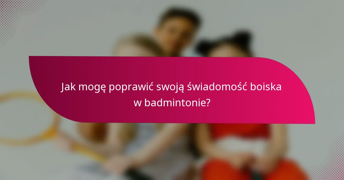 Jak mogę poprawić swoją świadomość boiska w badmintonie?