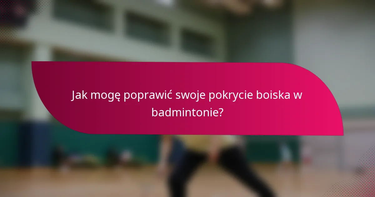 Jak mogę poprawić swoje pokrycie boiska w badmintonie?