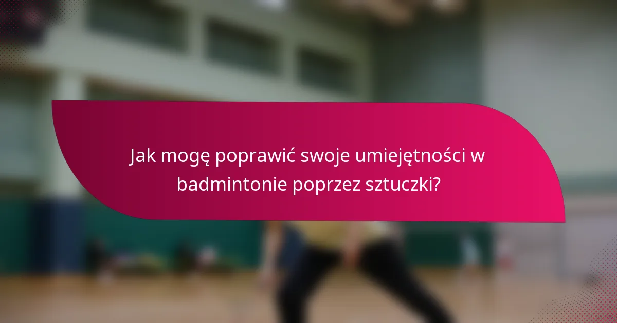Jak mogę poprawić swoje umiejętności w badmintonie poprzez sztuczki?