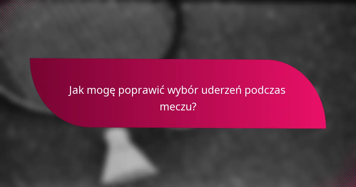Jak mogę poprawić wybór uderzeń podczas meczu?