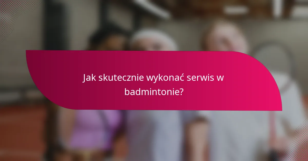 Jak skutecznie wykonać serwis w badmintonie?