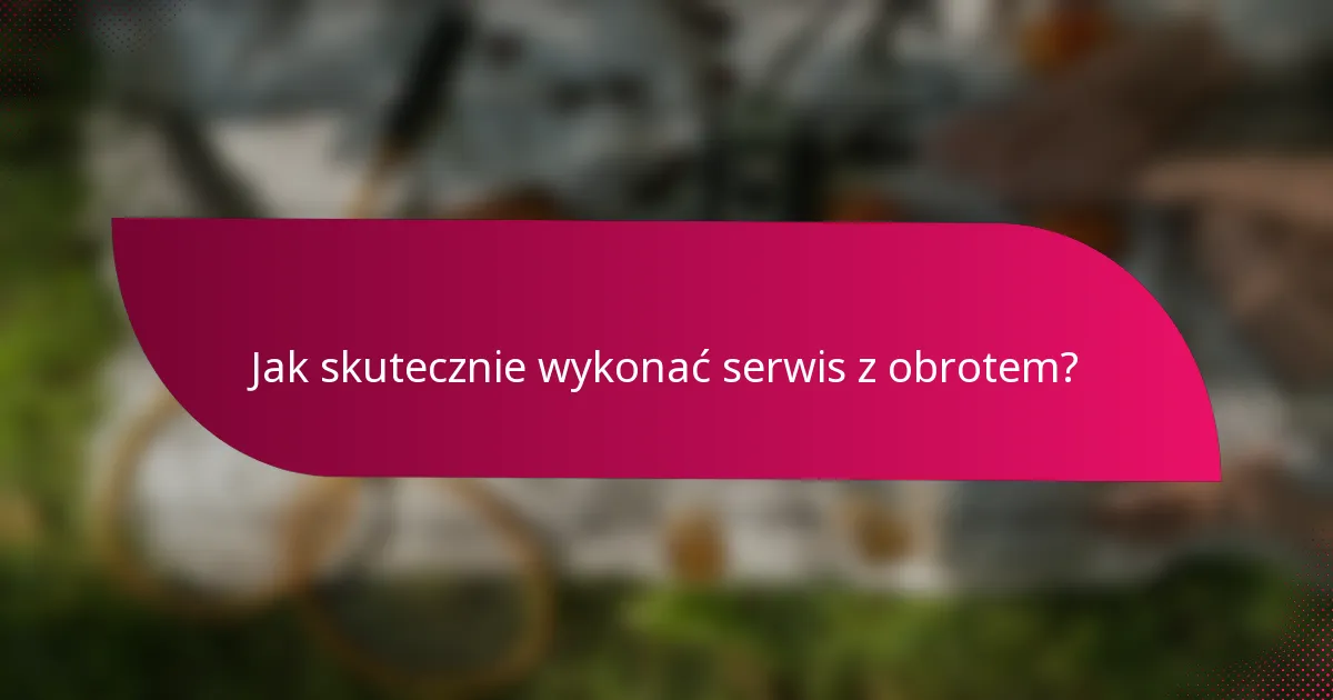 Jak skutecznie wykonać serwis z obrotem?
