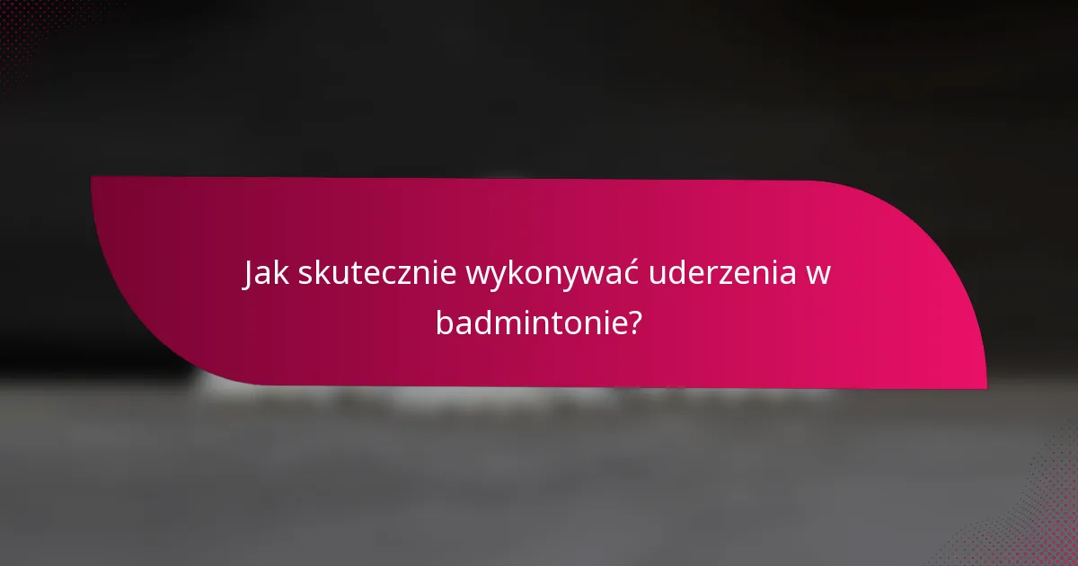 Jak skutecznie wykonywać uderzenia w badmintonie?