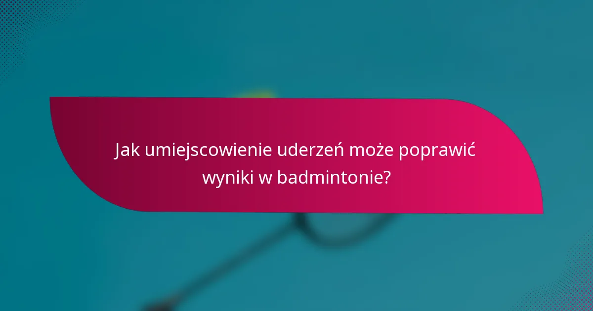 Jak umiejscowienie uderzeń może poprawić wyniki w badmintonie?