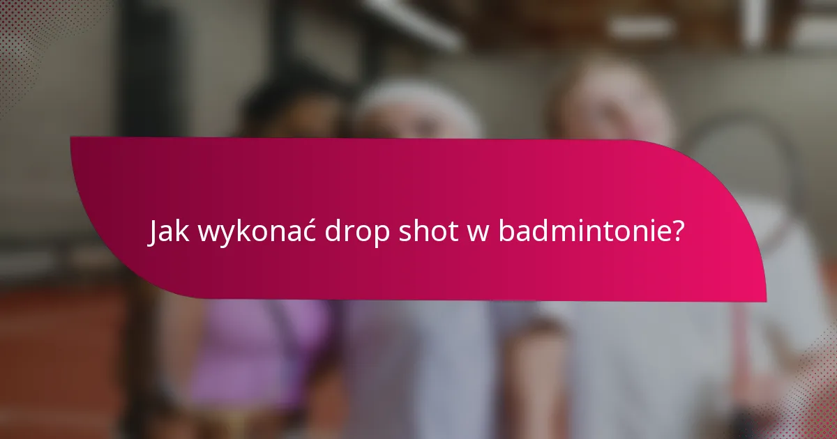 Jak wykonać drop shot w badmintonie?