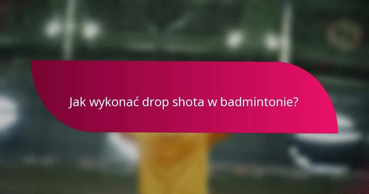 Jak wykonać drop shota w badmintonie?