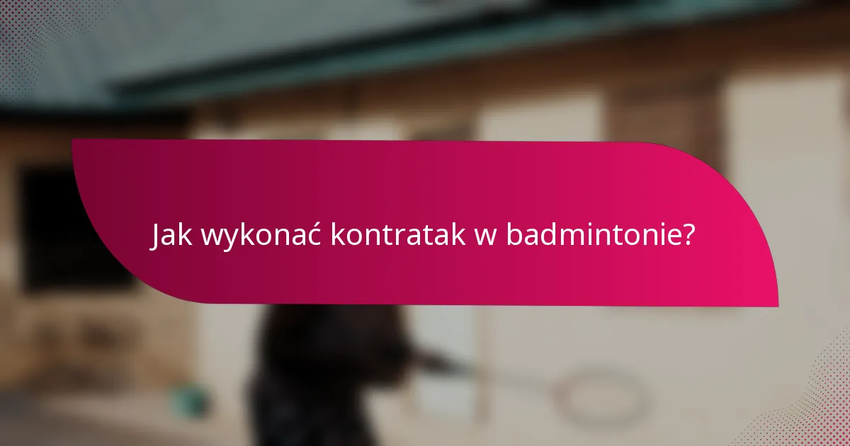 Jak wykonać kontratak w badmintonie?