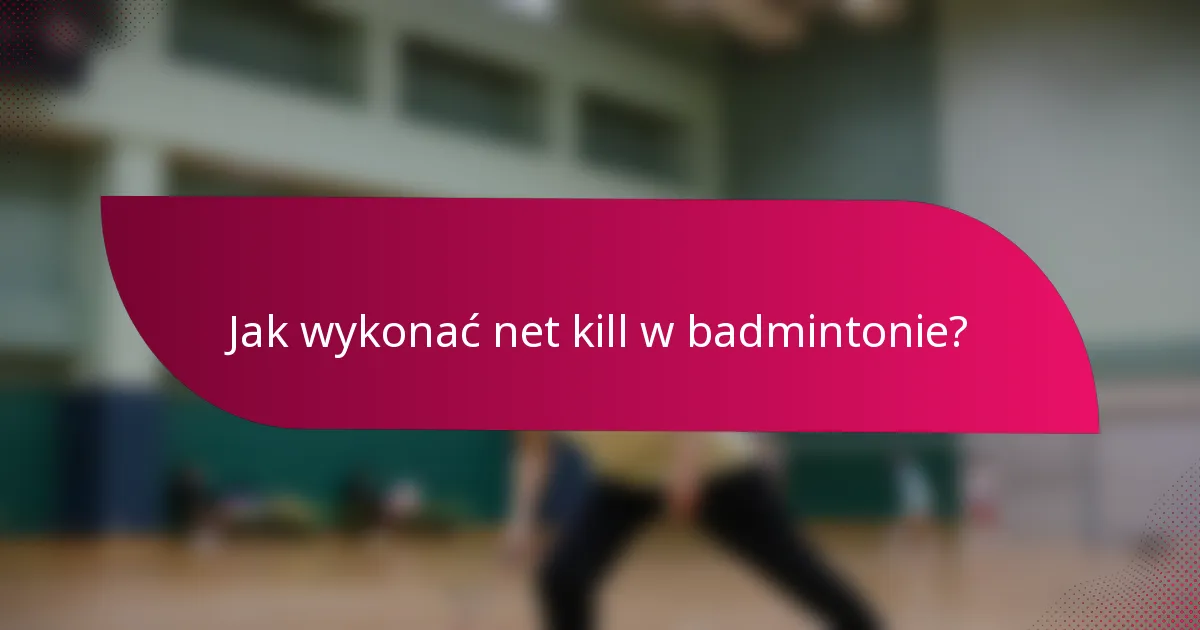 Jak wykonać net kill w badmintonie?