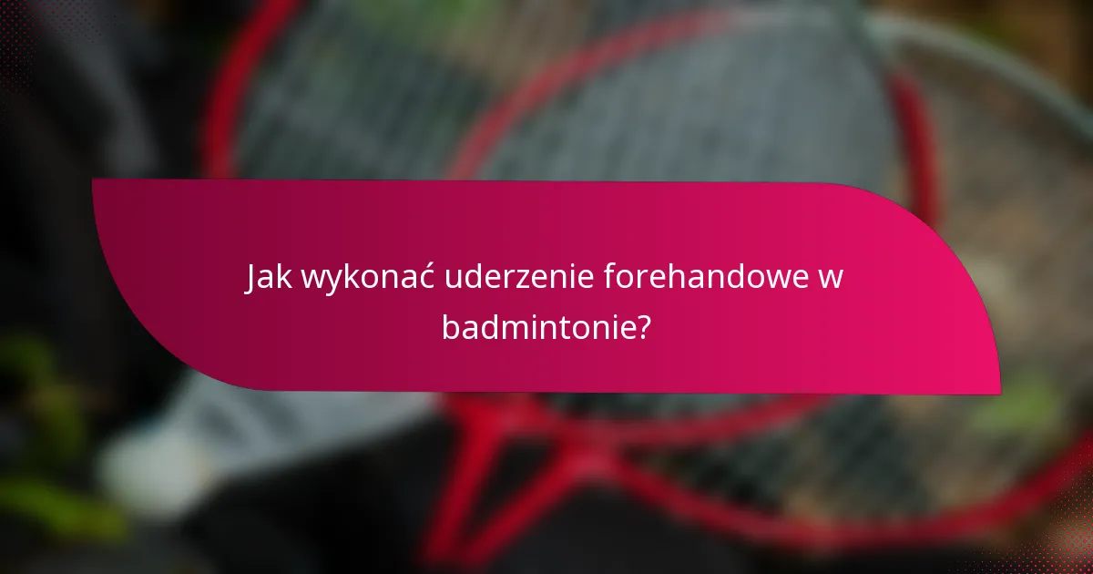 Jak wykonać uderzenie forehandowe w badmintonie?