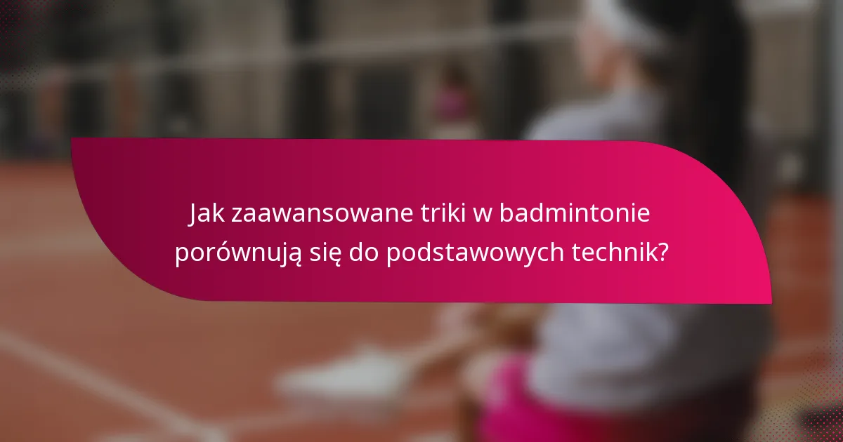 Jak zaawansowane triki w badmintonie porównują się do podstawowych technik?