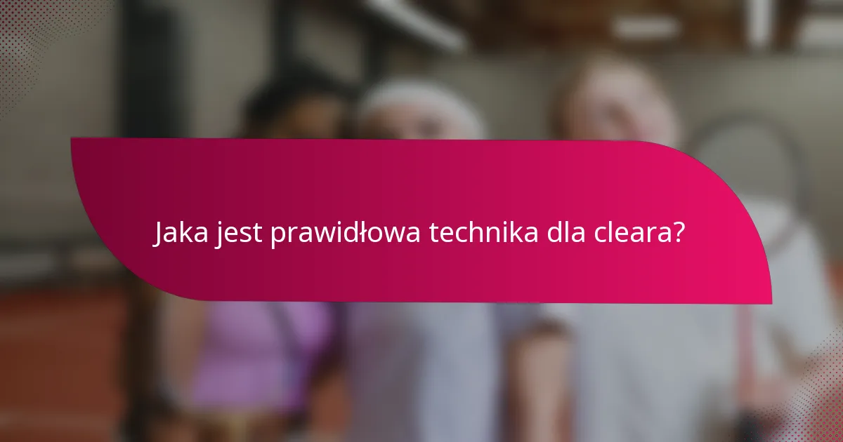 Jaka jest prawidłowa technika dla cleara?