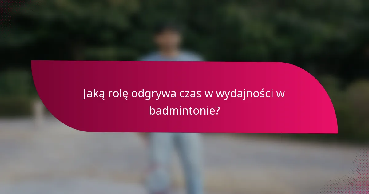 Jaką rolę odgrywa czas w wydajności w badmintonie?