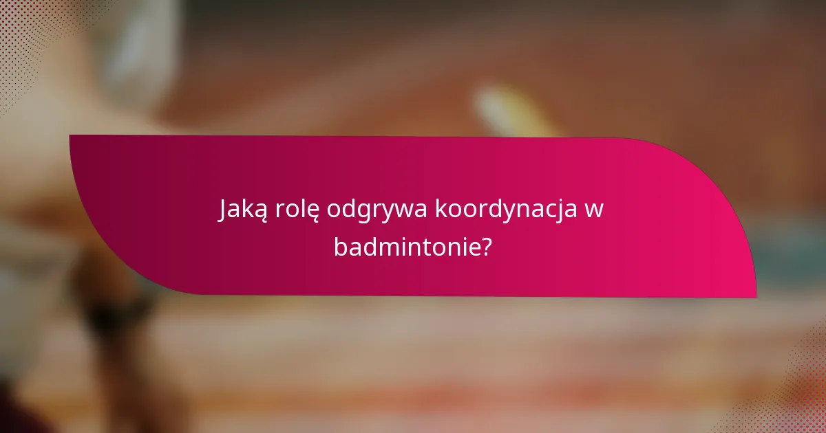 Jaką rolę odgrywa koordynacja w badmintonie?