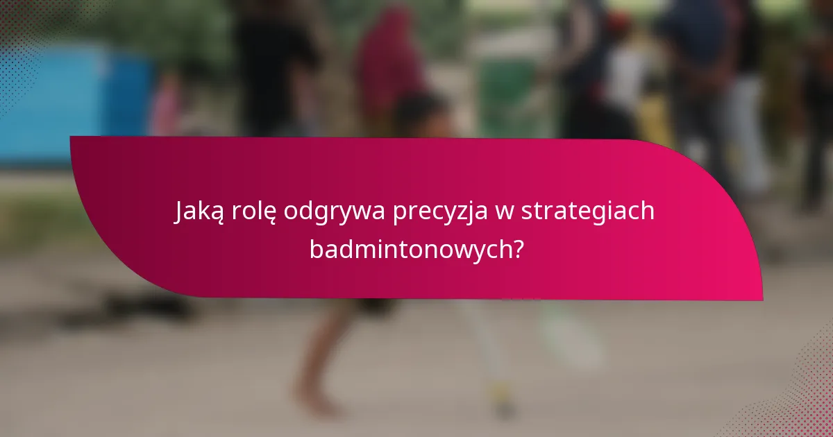 Jaką rolę odgrywa precyzja w strategiach badmintonowych?