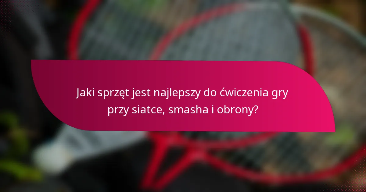Jaki sprzęt jest najlepszy do ćwiczenia gry przy siatce, smasha i obrony?