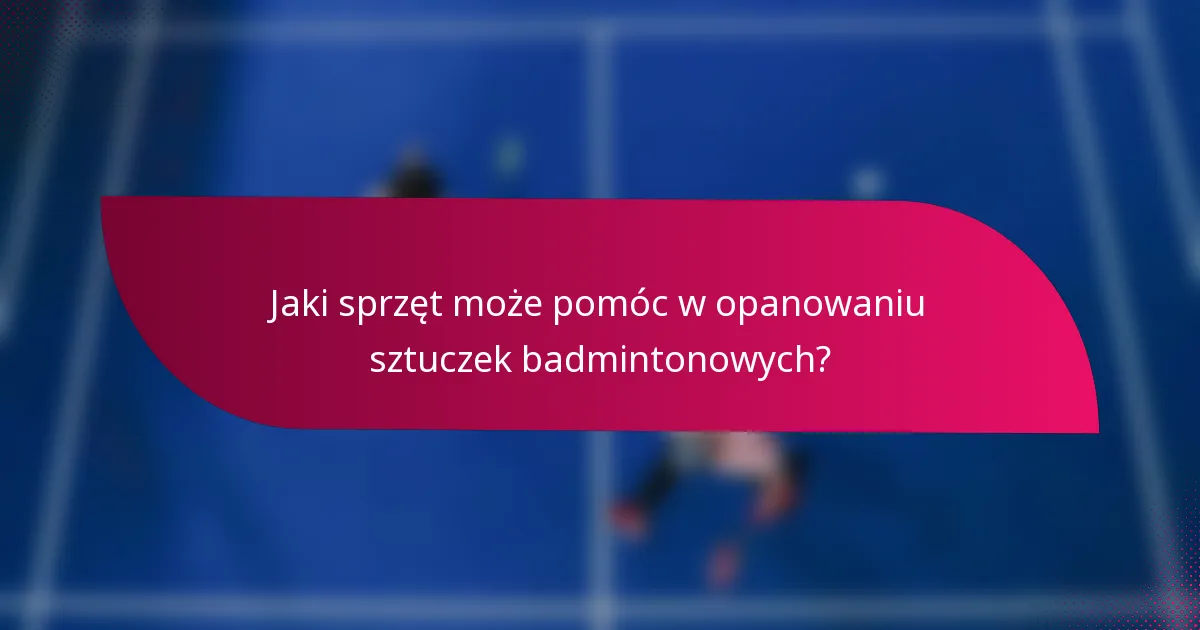 Jaki sprzęt może pomóc w opanowaniu sztuczek badmintonowych?