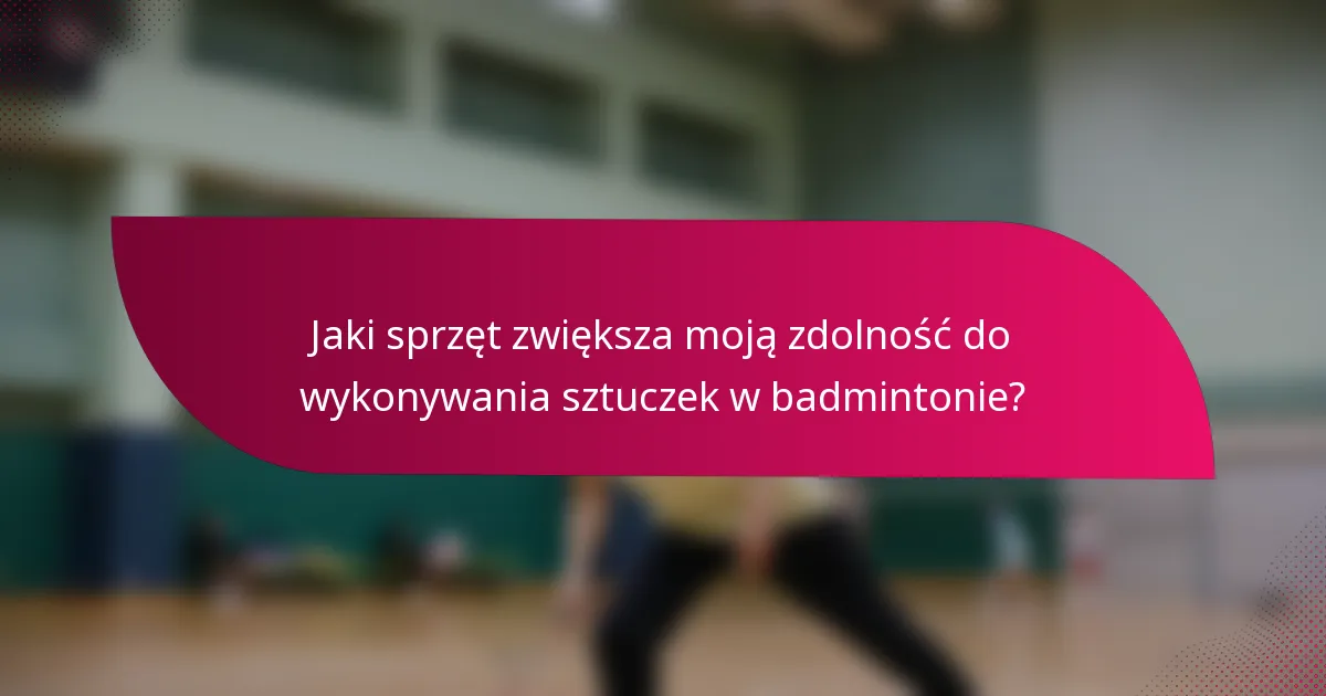 Jaki sprzęt zwiększa moją zdolność do wykonywania sztuczek w badmintonie?