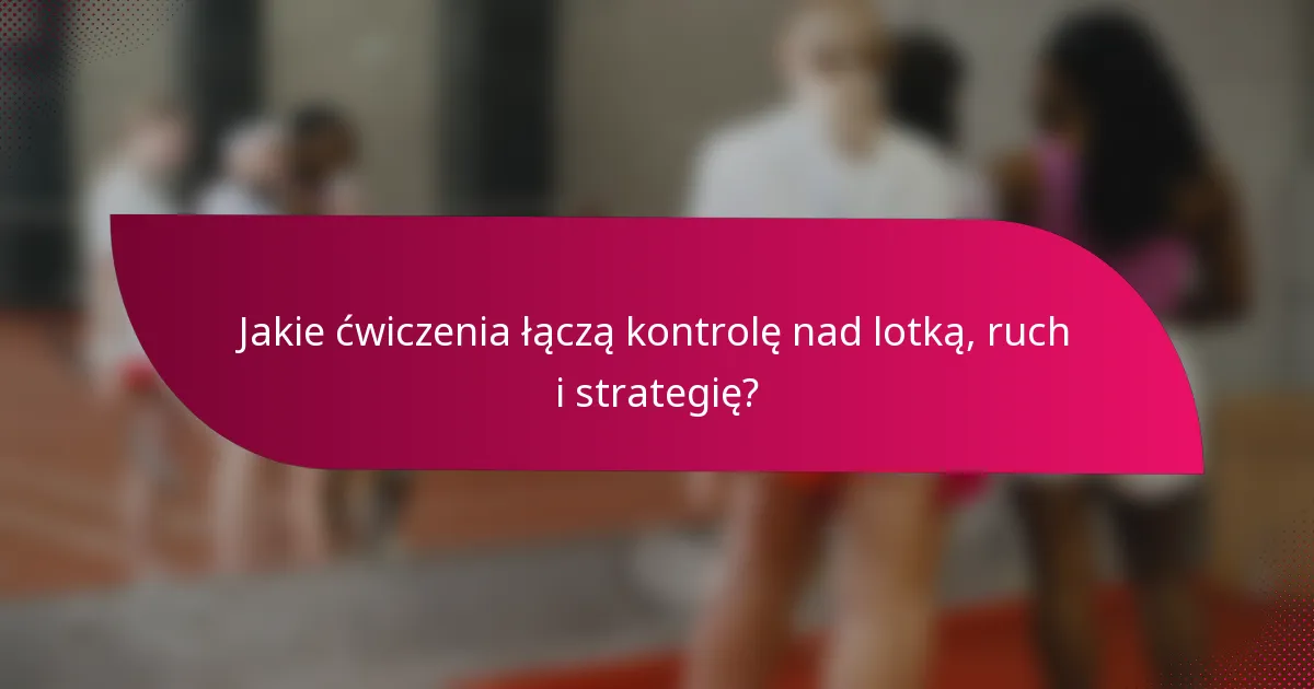 Jakie ćwiczenia łączą kontrolę nad lotką, ruch i strategię?