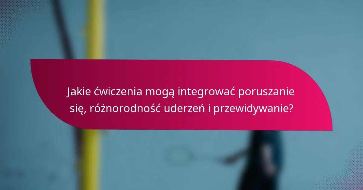 Jakie ćwiczenia mogą integrować poruszanie się, różnorodność uderzeń i przewidywanie?