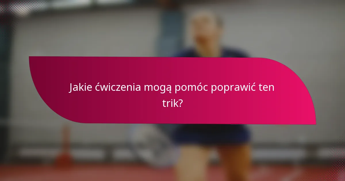 Jakie ćwiczenia mogą pomóc poprawić ten trik?