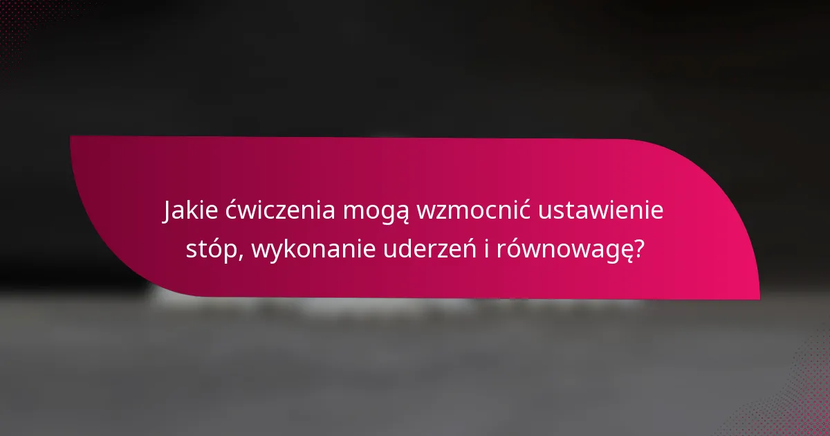 Jakie ćwiczenia mogą wzmocnić ustawienie stóp, wykonanie uderzeń i równowagę?