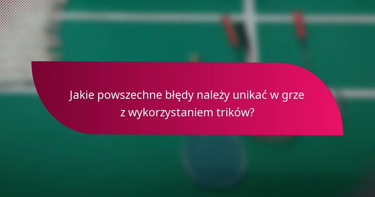 Jakie powszechne błędy należy unikać w grze z wykorzystaniem trików?
