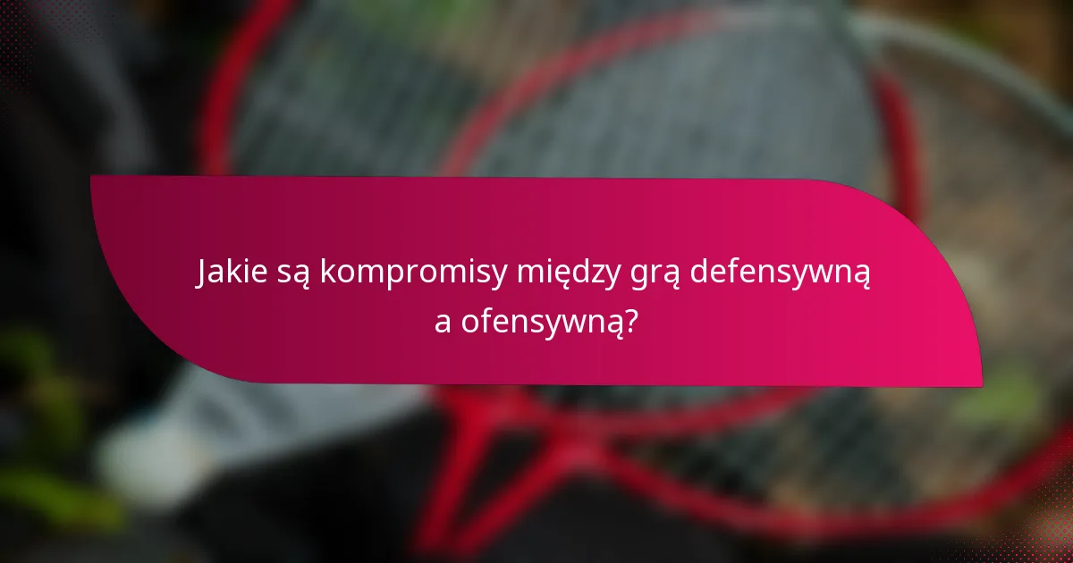 Jakie są kompromisy między grą defensywną a ofensywną?