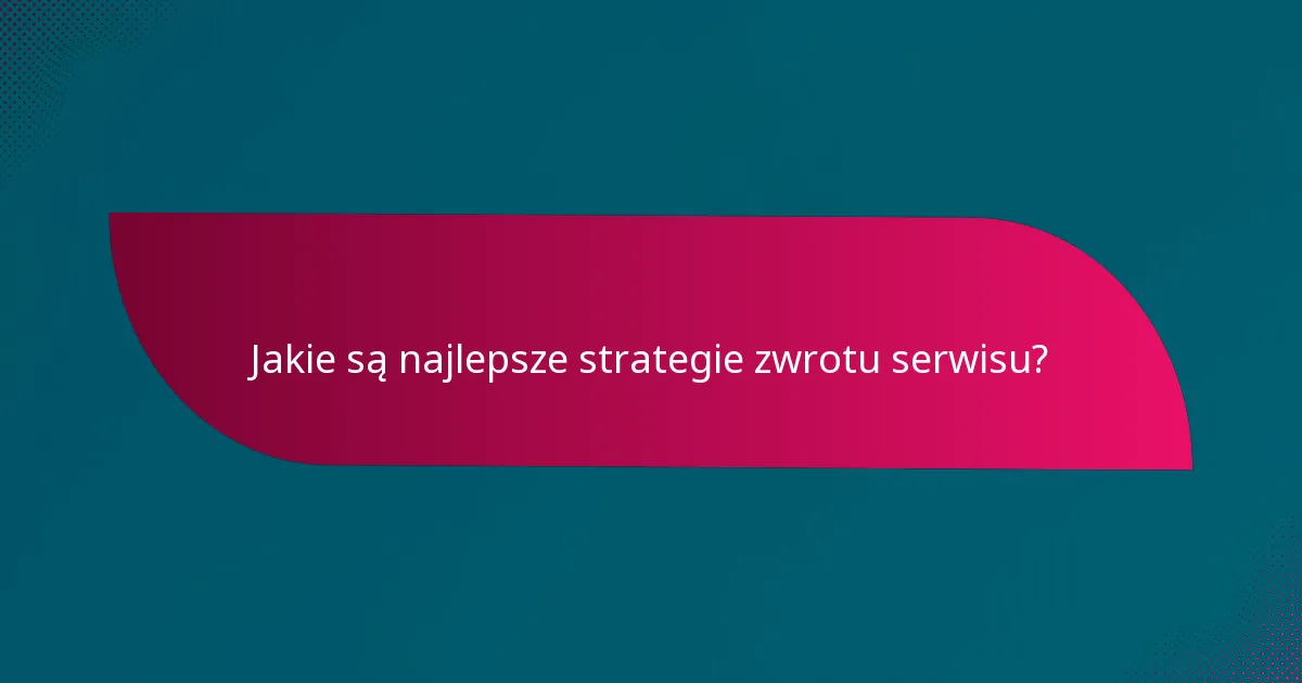 Jakie są najlepsze strategie zwrotu serwisu?