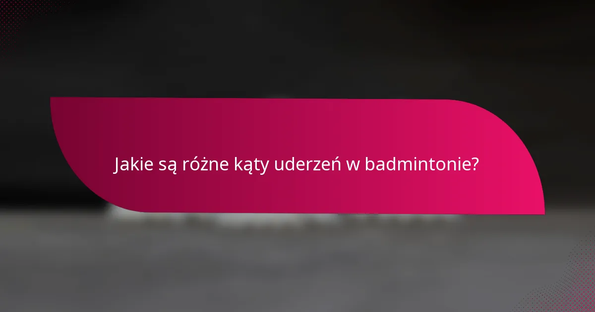 Jakie są różne kąty uderzeń w badmintonie?