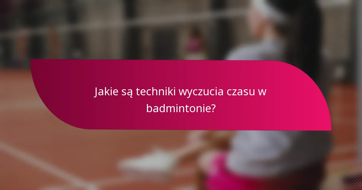 Jakie są techniki wyczucia czasu w badmintonie?