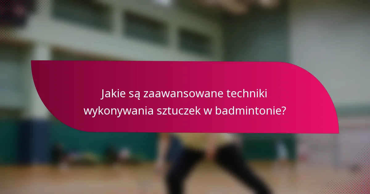 Jakie są zaawansowane techniki wykonywania sztuczek w badmintonie?