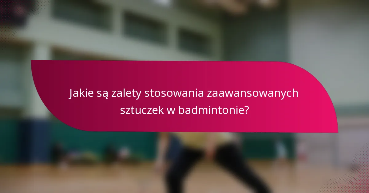 Jakie są zalety stosowania zaawansowanych sztuczek w badmintonie?
