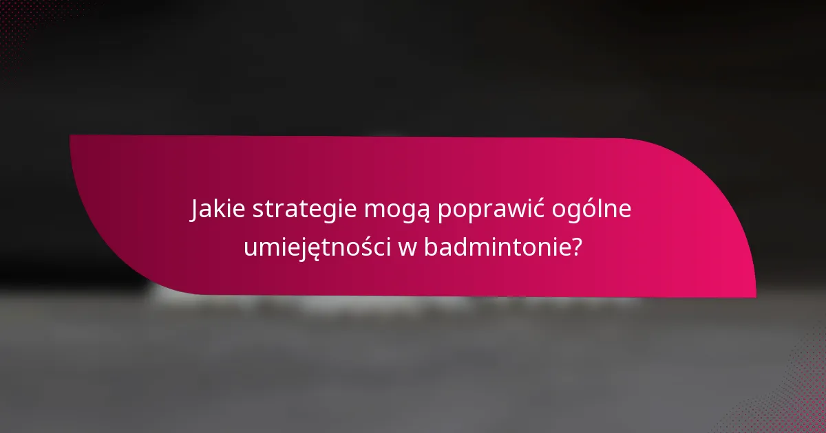 Jakie strategie mogą poprawić ogólne umiejętności w badmintonie?