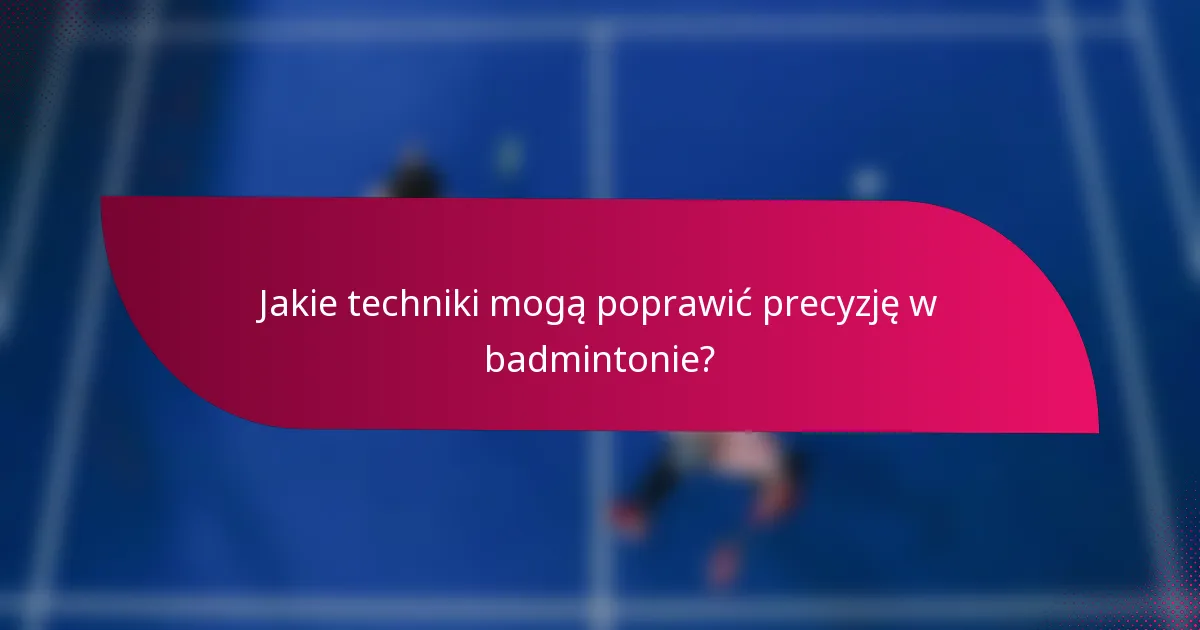Jakie techniki mogą poprawić precyzję w badmintonie?