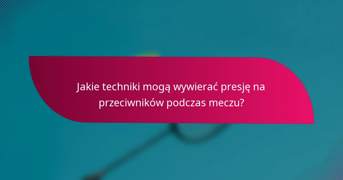 Jakie techniki mogą wywierać presję na przeciwników podczas meczu?