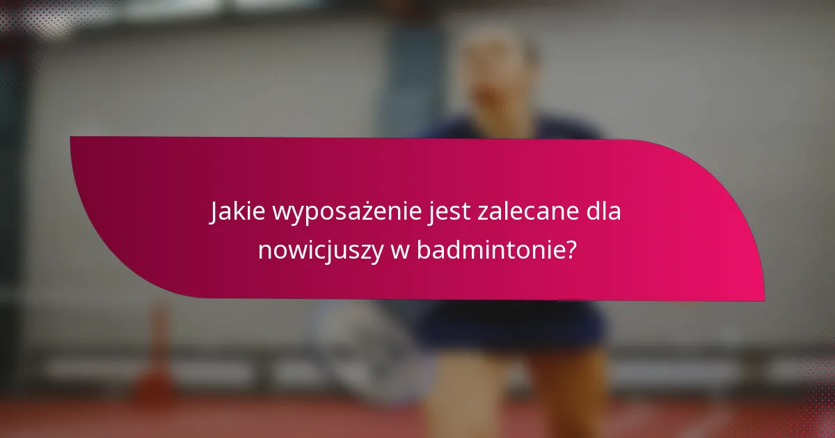 Jakie wyposażenie jest zalecane dla nowicjuszy w badmintonie?