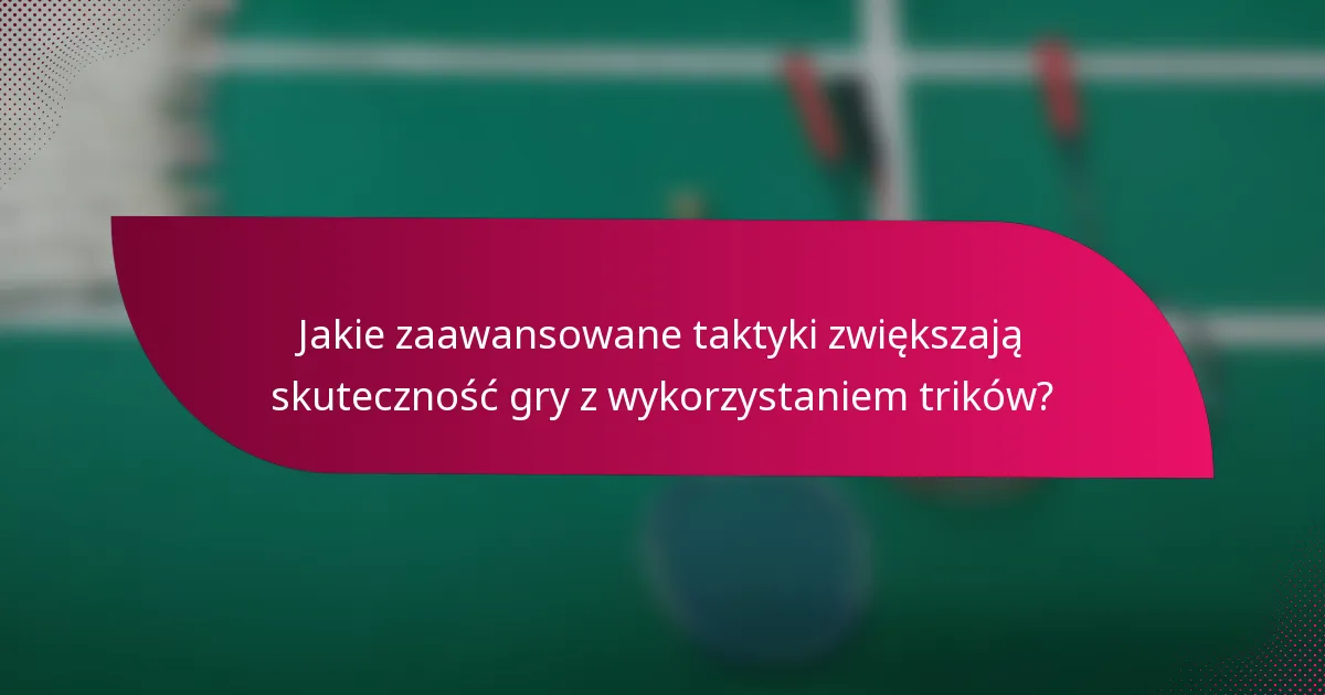 Jakie zaawansowane taktyki zwiększają skuteczność gry z wykorzystaniem trików?